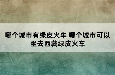 哪个城市有绿皮火车 哪个城市可以坐去西藏绿皮火车